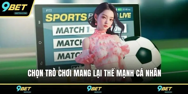 Chọn trò chơi mang lại thế mạnh cá nhân