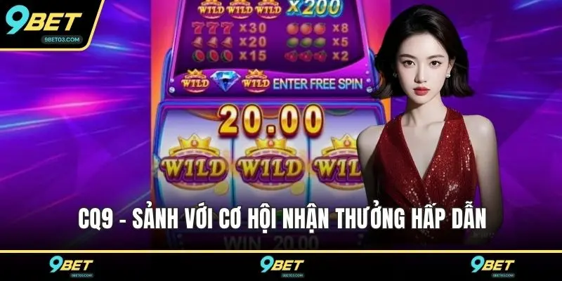 CQ9 - Sảnh với cơ hội nhận thưởng hấp dẫn