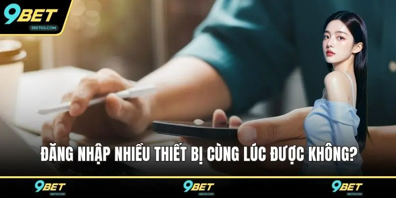 Đăng nhập nhiều thiết bị cùng lúc được không?