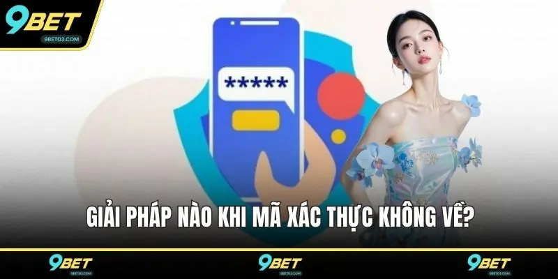 Giải pháp nào khi mã xác thực không về?