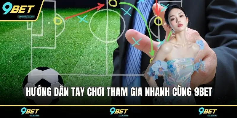 Hướng dẫn tay chơi tham gia nhanh cùng 9BET