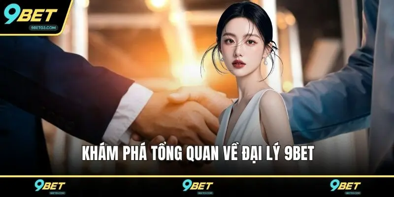 Khám phá tổng quan về đại lý 9BET
