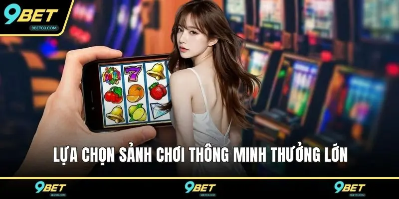 Lựa chọn sảnh chơi thông minh thưởng lớn